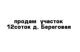 продам  участок 12соток д. Береговая